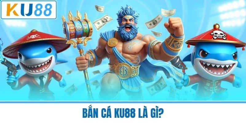 Bắn Cá KU88 Là Gì?
