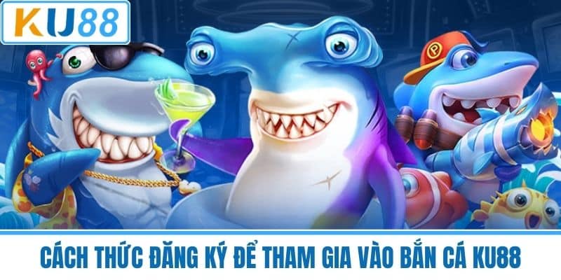 Cách thức đăng ký để tham gia vào bắn cá KU88