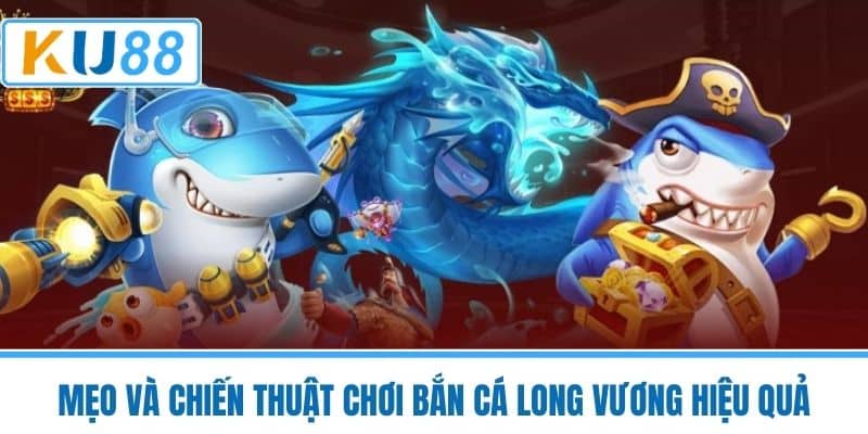 Mẹo Và Chiến Thuật Chơi Bắn Cá Long Vương Hiệu Quả