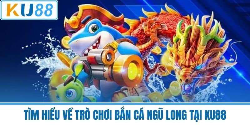 Tìm Hiểu Về Trò Chơi Bắn Cá Ngũ Long Tại KU88