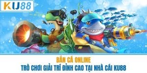 Bắn Cá Online - Trò Chơi Giải Trí Đỉnh Cao Tại Nhà Cái KU88