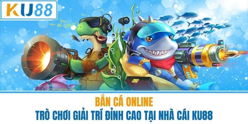 Bắn Cá Online - Trò Chơi Giải Trí Đỉnh Cao Tại Nhà Cái KU88