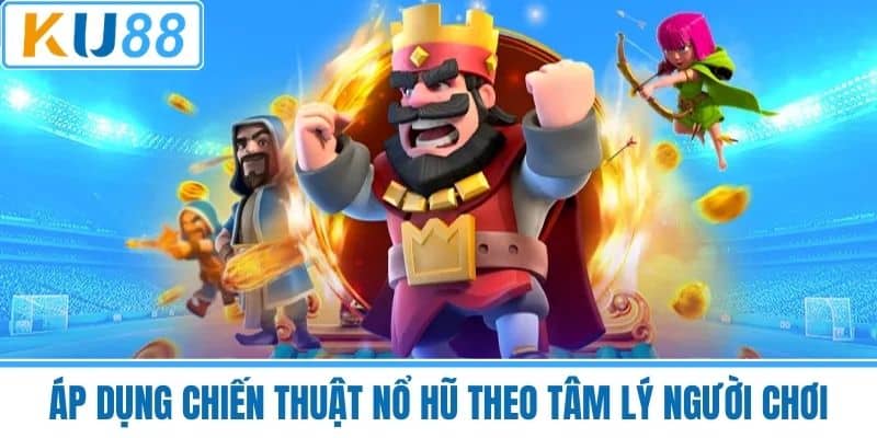 Áp Dụng Chiến Thuật Nổ Hũ Theo Tâm Lý Người Chơi