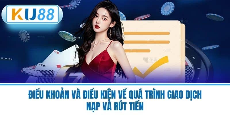 Điều Khoản Và Điều Kiện Về Quá Trình Giao Dịch Nạp Và Rút Tiền
