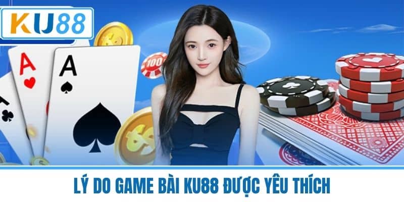 Lý Do Game Bài KU88 Được Yêu Thích