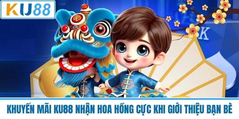 Khuyến Mãi KU88 Nhận Hoa Hồng Cực Khi Giới Thiệu Bạn Bè