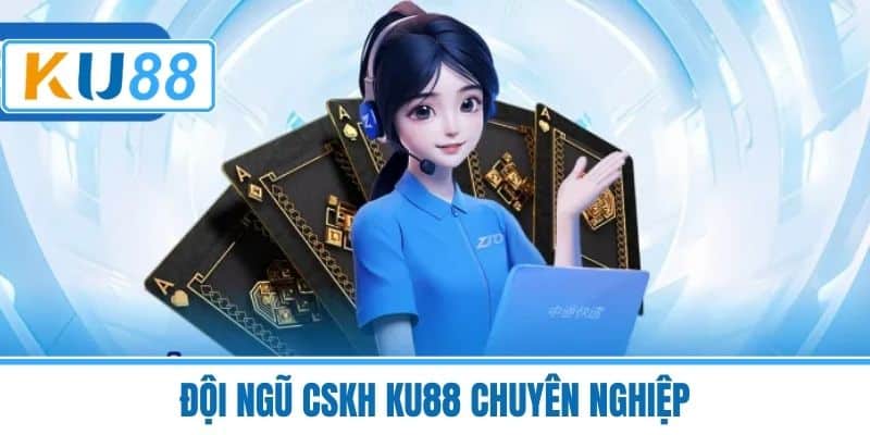 Đội ngũ CSKH KU88 chuyên nghiệp