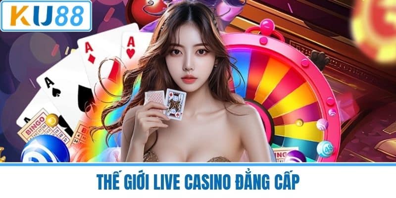 Thế giới Live Casino đẳng cấp