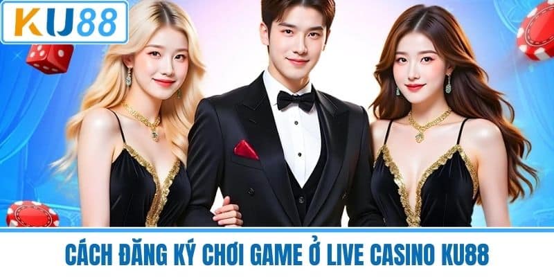 Cách đăng ký chơi game ở Live Casino KU88