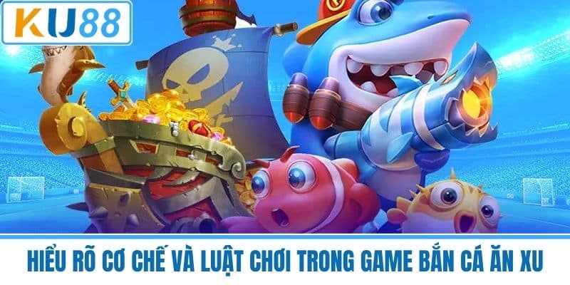 Hiểu Rõ Cơ Chế Và Luật Chơi Trong Game Bắn Cá Ăn Xu