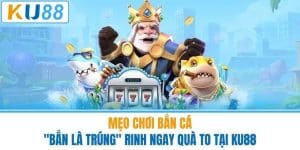 Mẹo Chơi Bắn Cá - "Bắn Là Trúng" Rinh Ngay Quà To Tại KU88