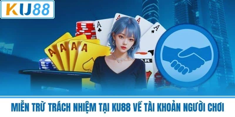 Miễn Trừ Trách Nhiệm Tại KU88 Về Tài Khoản Người Chơi