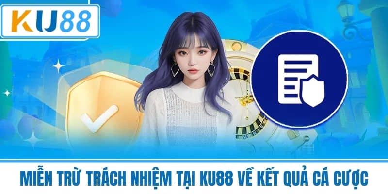Miễn Trừ Trách Nhiệm Tại KU88 Về Kết Quả Cá Cược