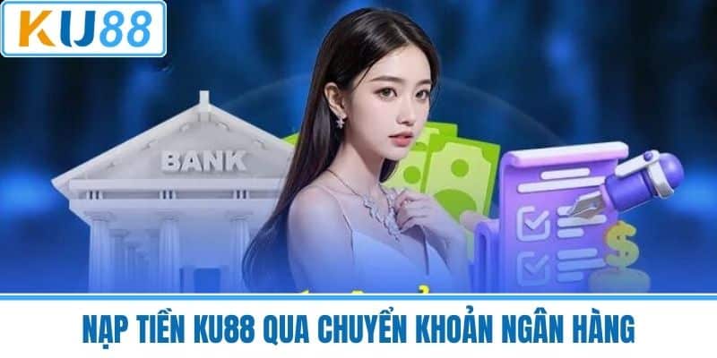 Nạp Tiền KU88 Qua Chuyển Khoản Ngân Hàng