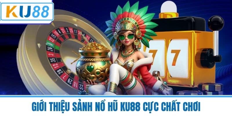 Giới thiệu sảnh Nổ Hũ KU88 cực chất chơi