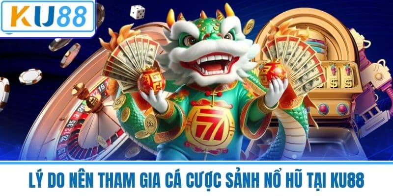Lý do nên tham gia cá cược sảnh Nổ hũ tại KU88