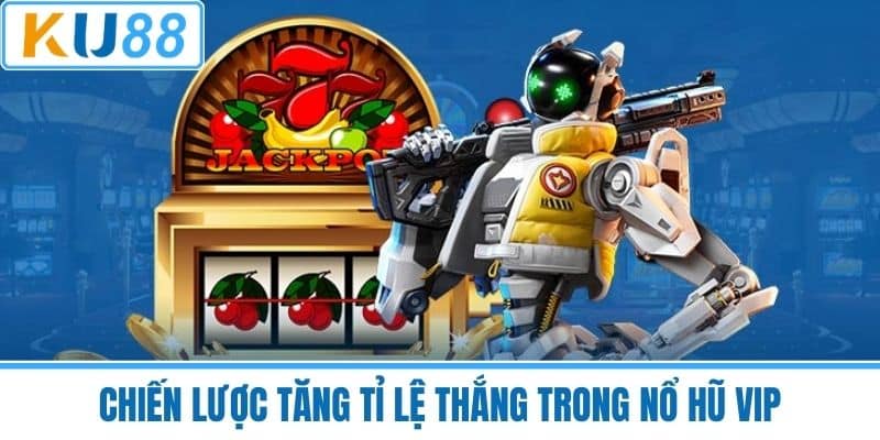 Chiến Lược Tăng Tỉ Lệ Thắng Trong Nổ Hũ VIP