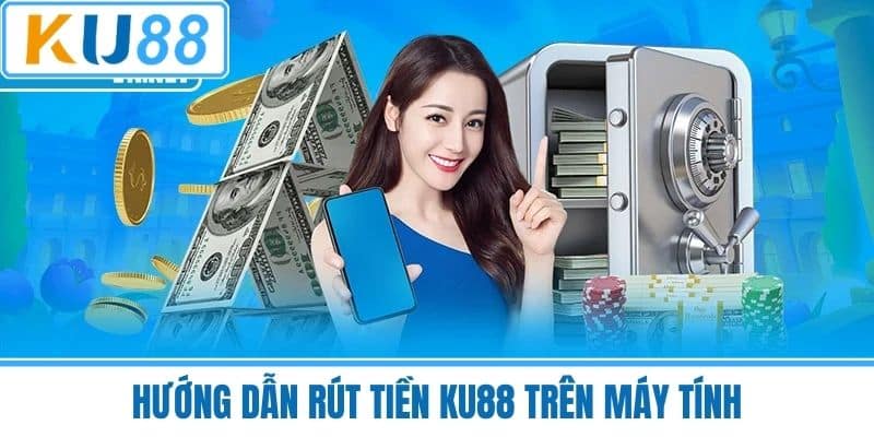 Hướng Dẫn Rút Tiền KU88 Trên Máy Tính