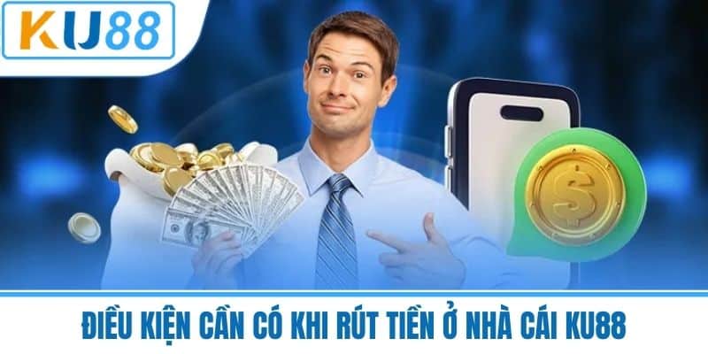 Điều Kiện Cần Có Khi Rút Tiền Ở Nhà Cái KU88
