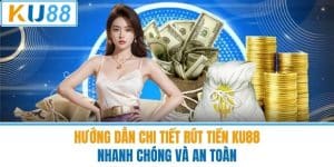 Hướng Dẫn Chi Tiết Rút Tiền KU88 Nhanh Chóng Và An Toàn