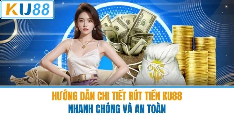 Hướng Dẫn Chi Tiết Rút Tiền KU88 Nhanh Chóng Và An Toàn