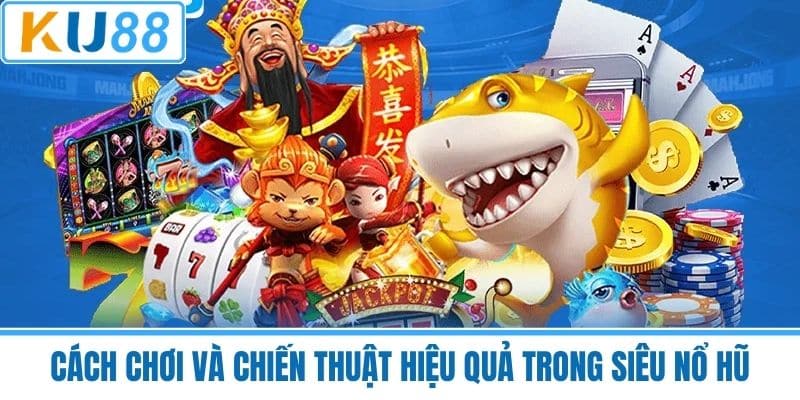 Cách Chơi Và Chiến Thuật Hiệu Quả Trong Siêu Nổ Hũ