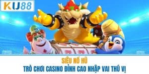 Siêu Nổ Hũ - Trò Chơi Casino Đỉnh Cao Nhập Vai Thú Vị