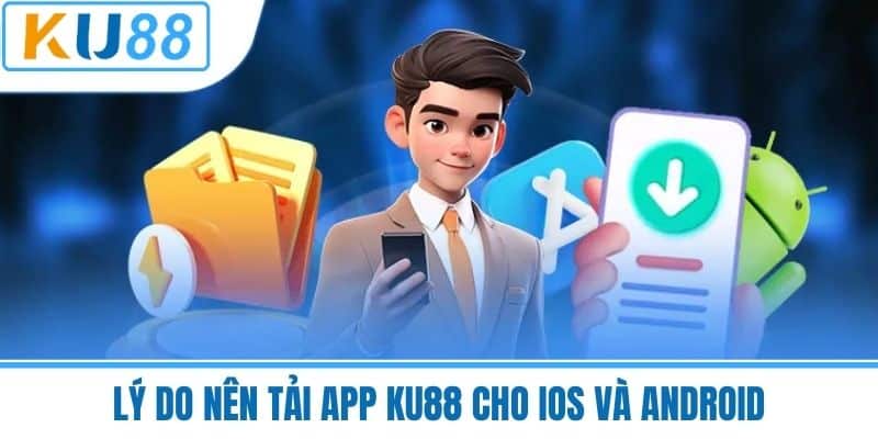 Lý Do Nên Tải App KU88 Cho iOS Và Android