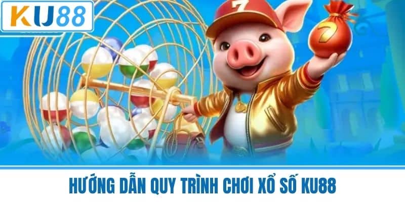 Hướng Dẫn Quy Trình Chơi Xổ Số KU88