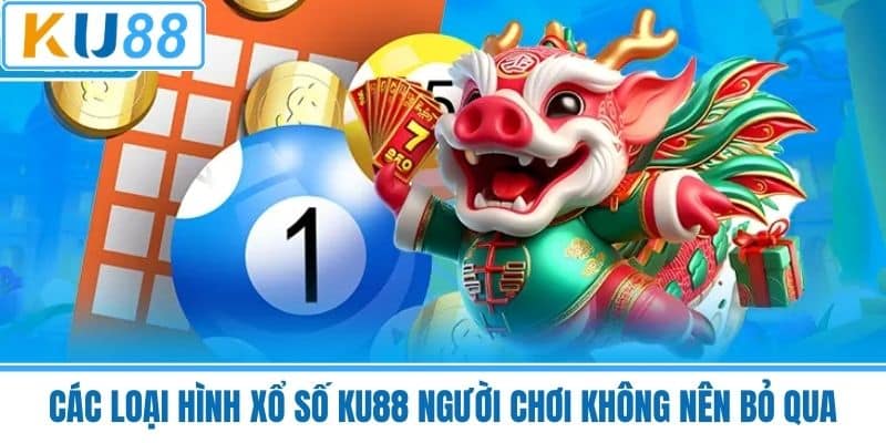 Các Loại Hình Xổ Số KU88 Mà Người Chơi Không Nên Bỏ Qua
