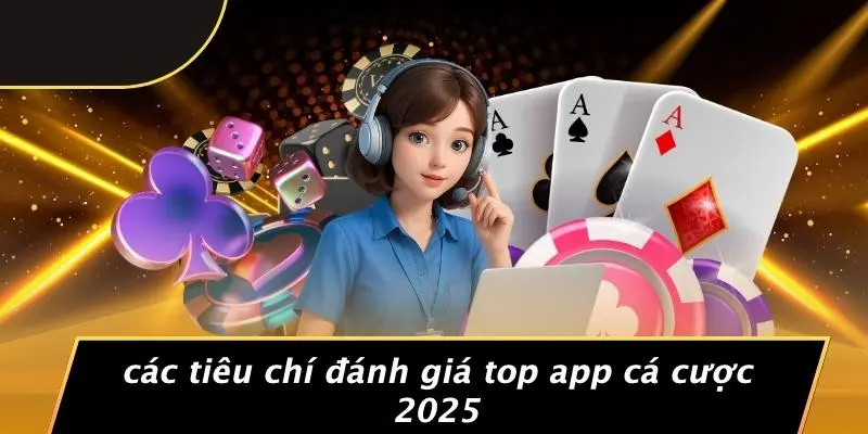 Các Tiêu Chí Đánh Giá Top App Cá Cược 2025