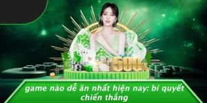 game nào dễ ăn nhất hiện nay