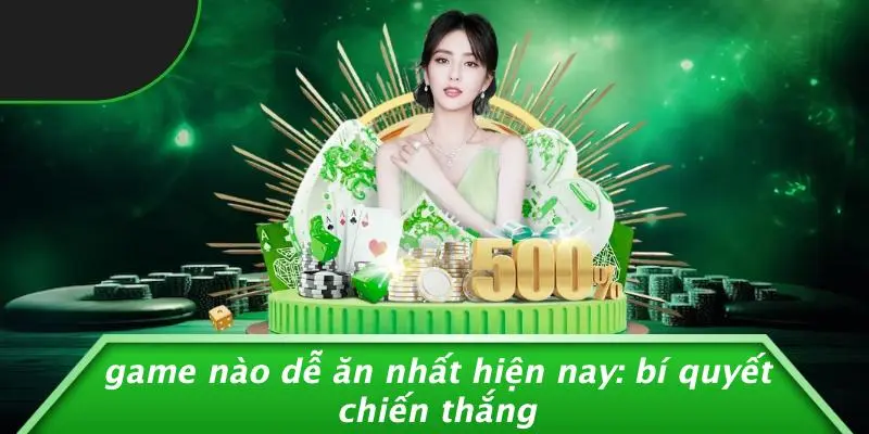 game nào dễ ăn nhất hiện nay