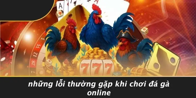 Những Lỗi Thường Gặp Khi Chơi Đá Gà Online