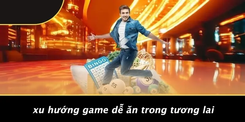 Xu Hướng Game Dễ Ăn Trong Tương Lai