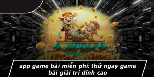 APP GAME BÀI MIỄN PHÍ: THỬ NGAY GAME BÀI GIẢI TRÍ ĐỈNH CAO