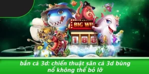 BẮN CÁ 3D: CHIẾN THUẬT SĂN CÁ 3D BÙNG NỔ KHÔNG THỂ BỎ LỠ
