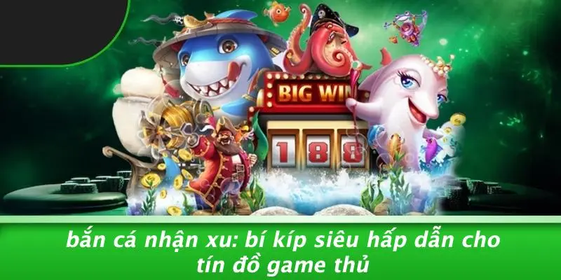 BẮN CÁ NHẬN XU: BÍ KÍP SIÊU HẤP DẪN CHO TÍN ĐỒ GAME THỦ