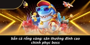 BẮN CÁ RỒNG VÀNG: SĂN THƯỞNG ĐỈNH CAO CHINH PHỤC BOSS