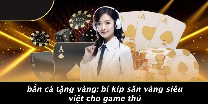 BẮN CÁ TẶNG VÀNG: BÍ KÍP SĂN VÀNG SIÊU VIỆT CHO GAME THỦ
