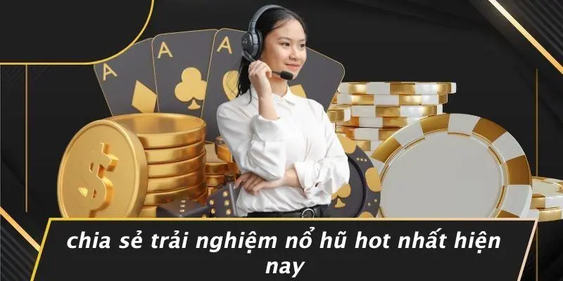 Chia Sẻ Trải Nghiệm Nổ Hũ Hot Nhất Hiện Nay