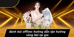 ĐÁNH BÀI OFFLINE: HƯỚNG DẪN TẬN HƯỞNG SÒNG BÀI TẠI GIA