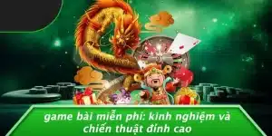 GAME BÀI MIỄN PHÍ: KINH NGHIỆM VÀ CHIẾN THUẬT ĐỈNH CAO