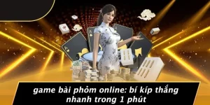 GAME BÀI PHỎM ONLINE: BÍ KÍP THẮNG NHANH TRONG 1 PHÚT