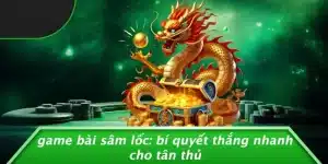 GAME BÀI SÂM LỐC: BÍ QUYẾT THẮNG NHANH CHO TÂN THỦ