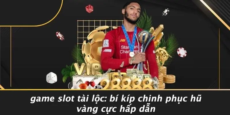 GAME SLOT TÀI LỘC: BÍ KÍP CHINH PHỤC HŨ VÀNG CỰC HẤP DẪN
