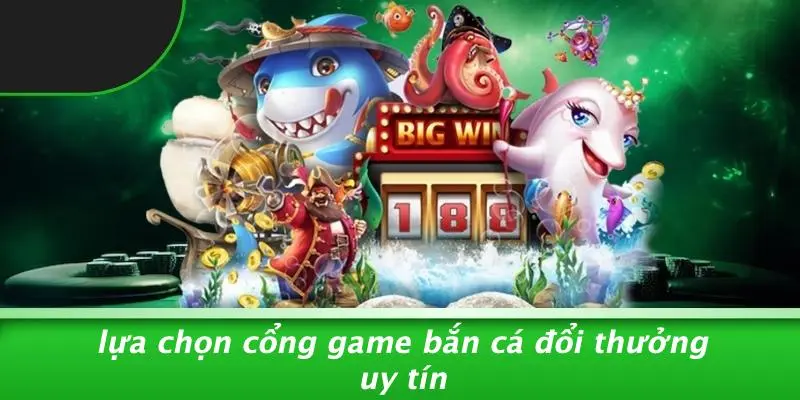 Lựa Chọn Cổng Game Bắn Cá Đổi Thưởng Uy Tín
