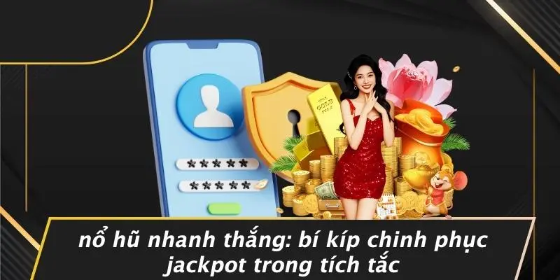 NỔ HŨ NHANH THẮNG: BÍ KÍP CHINH PHỤC JACKPOT TRONG TÍCH TẮC