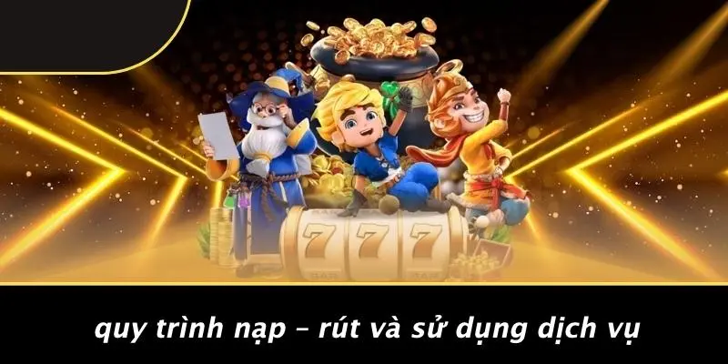 Quy Trình Nạp – Rút Và Sử Dụng Dịch Vụ