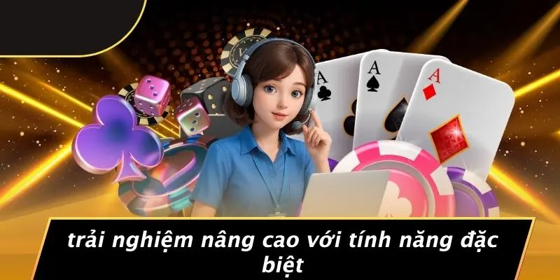 Trải Nghiệm Nâng Cao Với Tính Năng Đặc Biệt
